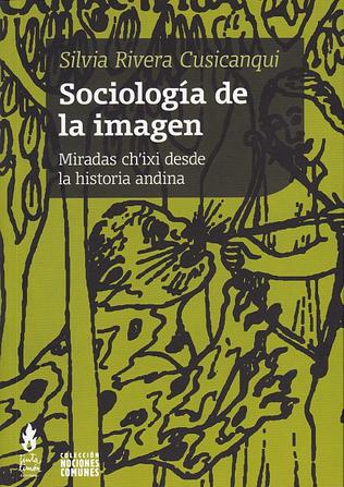Sociología de la imagen. Miradas Ch'ixi desde la historia andina Silvia Rivera Cusicanqui