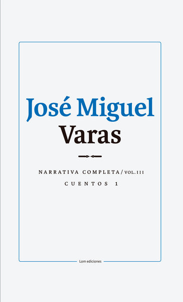 Narrativa completa de José Miguel Varas: Volumen III Cuentos I