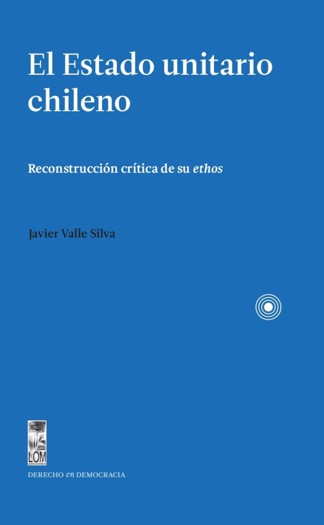 El Estado unitario chileno. Reconstrucción crítica de su ethos