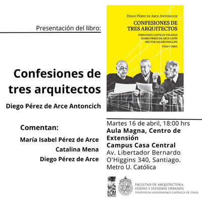 Lanzamiento de Confesiones de tres arquitectos: Fernando Castillo Velasco, Mario Pérez de Arce Lavín, Héctor Valdés Phillpis. Vida y obra.