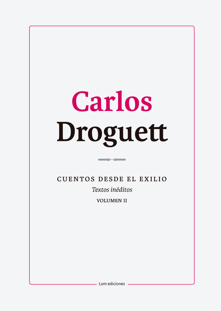 Carlos Droguett. CUENTOS DESDE EL EXILIO. Textos inéditos. VOLUMEN I. CUENTOS DESDE EL EXILIO. Textos inéditos. VOLUMEN II