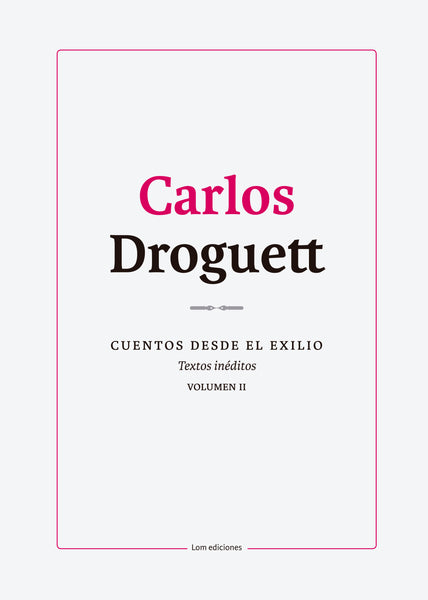 Carlos Droguett. CUENTOS DESDE EL EXILIO. Textos inéditos. VOLUMEN I. CUENTOS DESDE EL EXILIO. Textos inéditos. VOLUMEN II