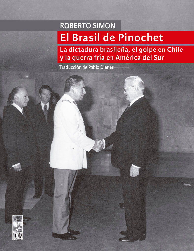 El Brasil de Pinochet. La dictadura brasileña, el golpe en Chile y la guerra fría en América del Sur
