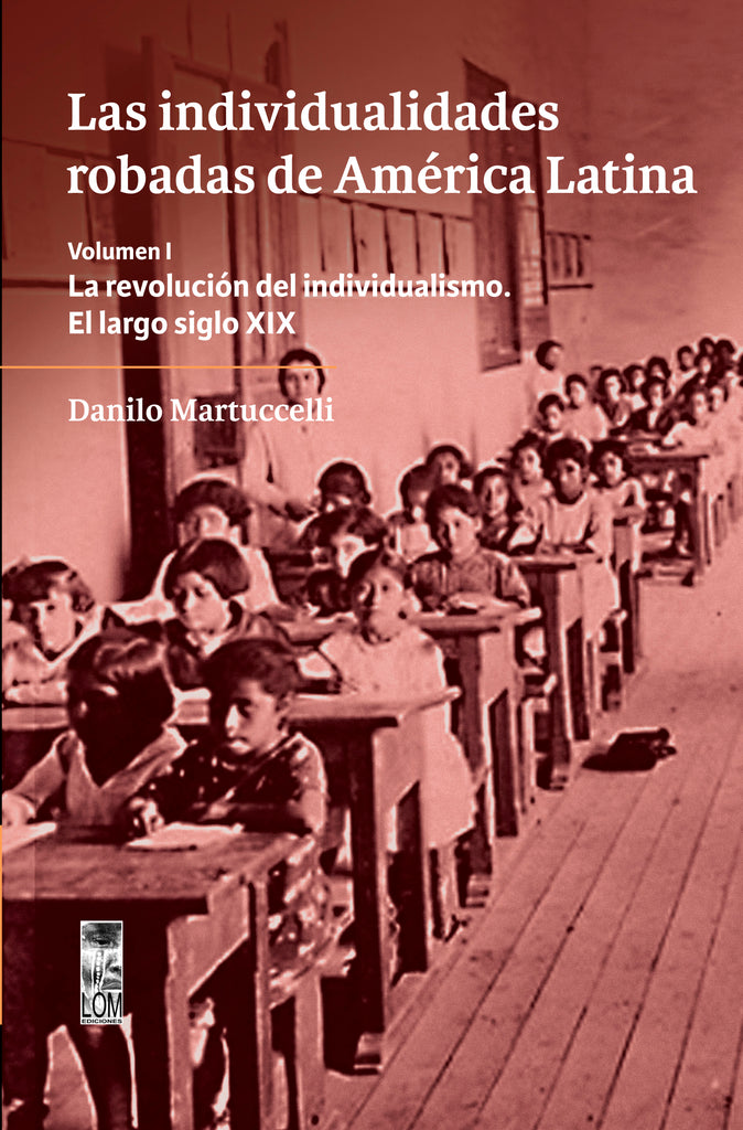 Las individualidades robadas de América Latina. Volumen I /  La revolución del individualismo. El largo siglo XIX