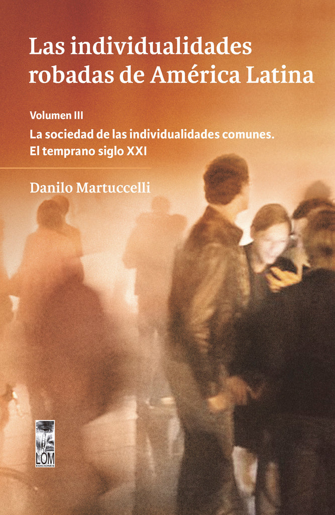 Las individualidades robadas de América Latina. Volumen III / La sociedad de las individualidades comunes. El temprano siglo XXI.