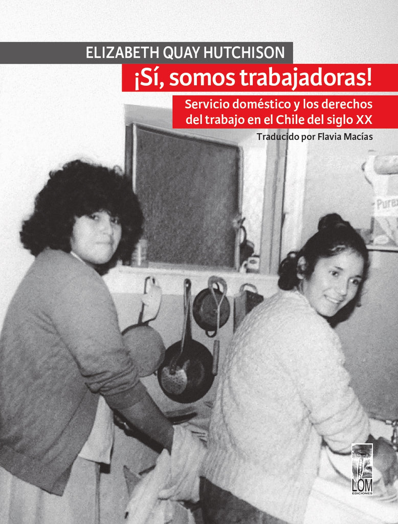¡Sí, somos trabajadoras! Servicio doméstico y los derechos de trabajo en el Chile del siglo XX