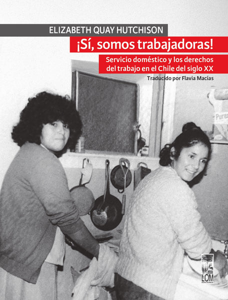 ¡Sí, somos trabajadoras! Servicio doméstico y los derechos de trabajo en el Chile del siglo XX