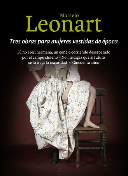 Tres obras para mujeres vestidas de época: Tú no eres, hermana, un conejo corriendo  desesperado por el campo chileno - No me  digas que al futuro se lo traga la oscuridad -  Cincuenta años