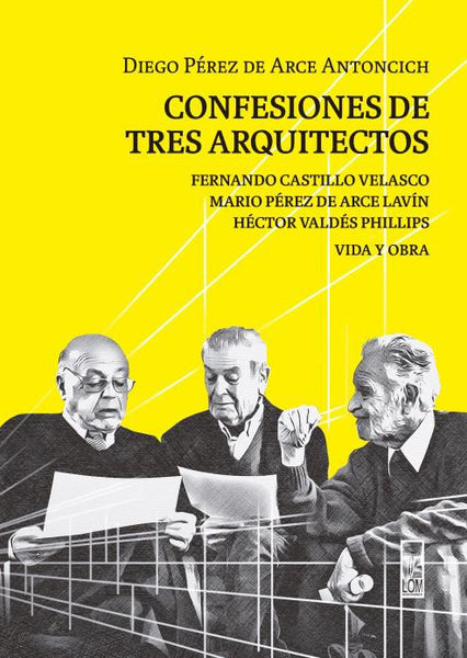 CONFESIONES DE TRES ARQUITECTOS: Fernando Castillo Velasco; Mario Pérez de Arce Lavín; Héctor Valdés Phillpis. VIDA Y OBRA.
