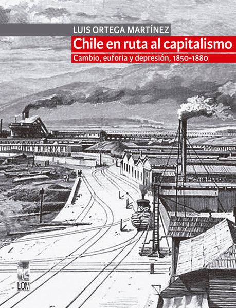 Chile en ruta al capitalismo. Cambio, euforia y depresión, 1850-1880