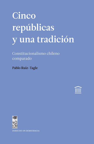 Cinco repúblicas y una tradición. Constitucionalismo chileno comparado
