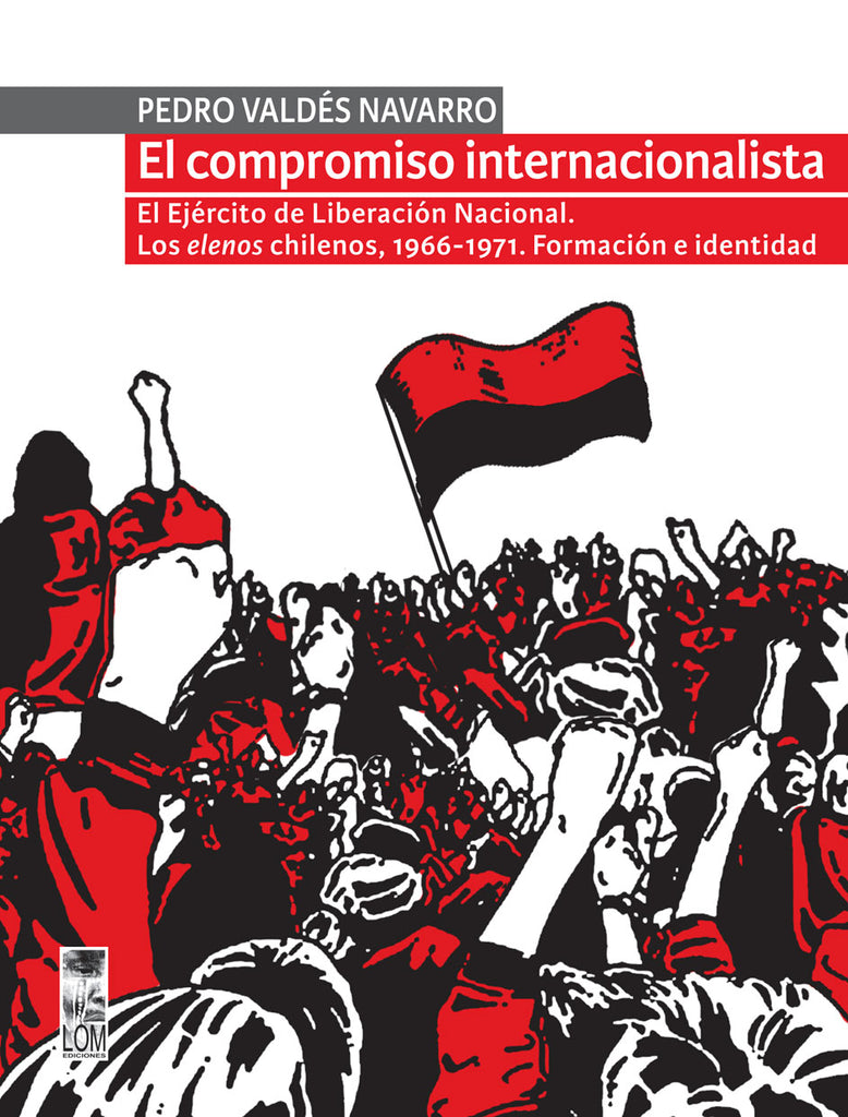 El compromiso internacionalista. El Ejército de Liberación Nacional. Los elenos chilenos, 1966-1971. Formación e identidad