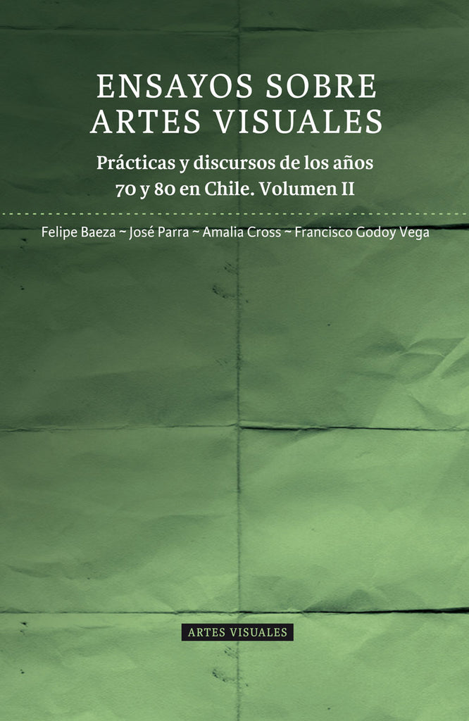 Ensayos sobre Artes Visuales. Prácticas y discursos de los años 70 y 80 en Chile. Volumen II