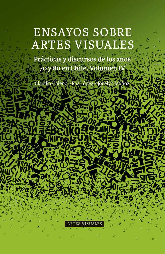 Ensayos sobre Artes Visuales. Prácticas y discursos de los años 70 y 80 en Chile. Volumen IV