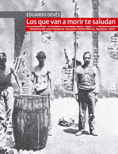 Los que van a morir te saludan. Historia de una masacre. Escuela Santa María, Iquique 1907 (2a. Edición)