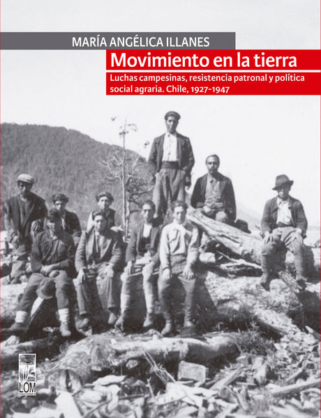 Movimiento en la tierra. Luchas campesinas, resistencia patronal y política social agraria. Chile, 1927-1947