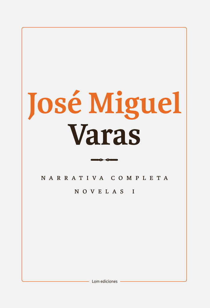 Narrativa completa de José Miguel Varas: Volumen I Novelas