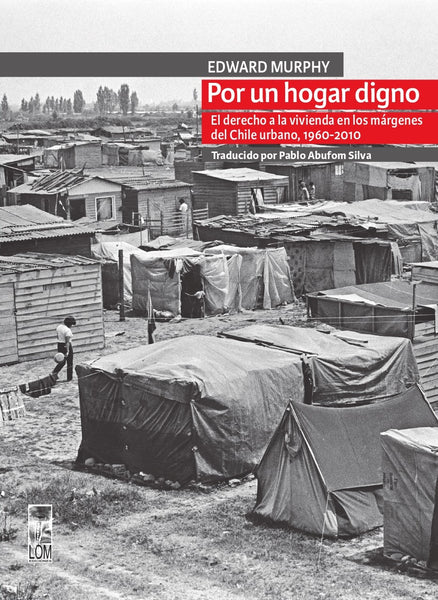 Por un hogar digno. El derecho a la vivienda en los márgenes de Santiago de Chile, 1960-2010