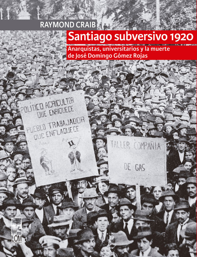 Santiago subversivo 1920. Anarquistas, universitarios y la muerte de José Domingo Gómez Rojas